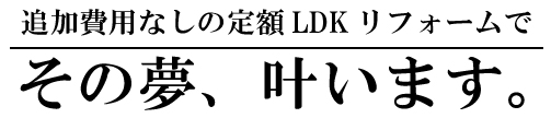 追加費用なしのLDKリフォームでその夢叶います